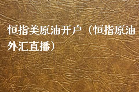 恒指美原油开户（恒指原油外汇直播）