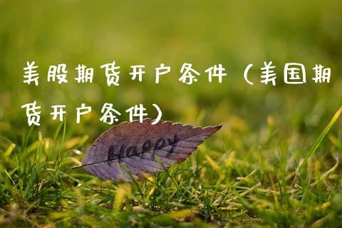 美股期货开户条件（美国期货开户条件）_https://www.boyangwujin.com_期货直播间_第1张