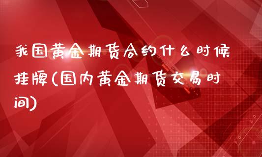 我国黄金期货合约什么时候挂牌(国内黄金期货交易时间)_https://www.boyangwujin.com_期货直播间_第1张