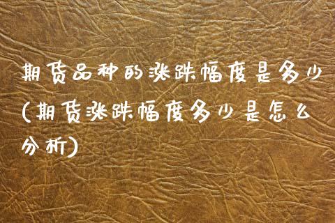 期货品种的涨跌幅度是多少(期货涨跌幅度多少是怎么分析)_https://www.boyangwujin.com_白银期货_第1张