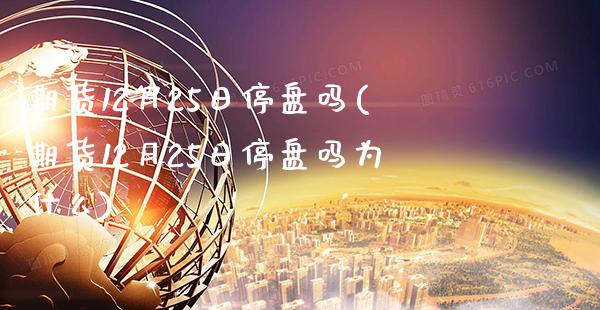 期货12月25日停盘吗(期货12月25日停盘吗为什么)