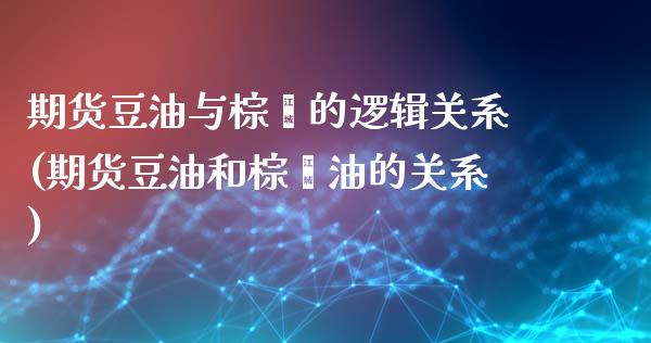 期货豆油与棕榈的逻辑关系(期货豆油和棕榈油的关系)_https://www.boyangwujin.com_期货科普_第1张