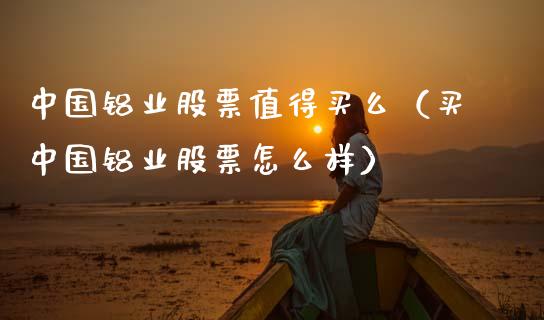 中国铝业股票值得买么（买中国铝业股票怎么样）_https://www.boyangwujin.com_恒生指数_第1张