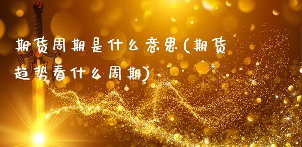 期货周期是什么意思(期货趋势看什么周期)