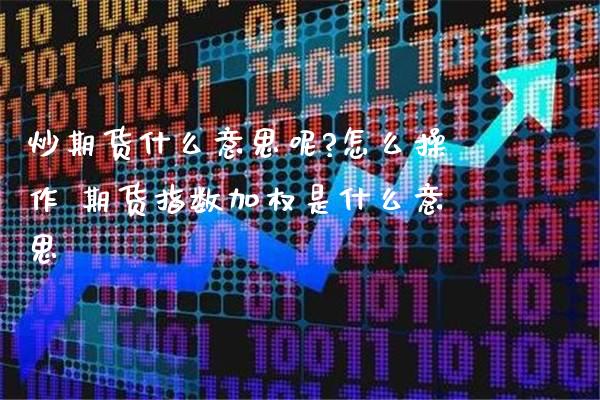 炒期货什么意思呢?怎么操作 期货指数加权是什么意思_https://www.boyangwujin.com_期货直播间_第1张