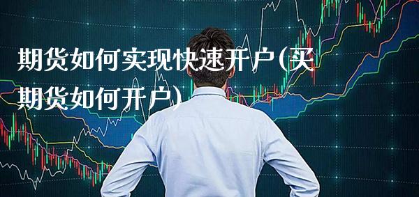 期货如何实现快速开户(买期货如何开户)_https://www.boyangwujin.com_期货直播间_第1张