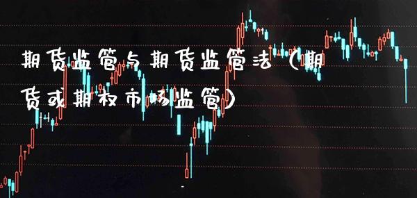 期货监管与期货监管法（期货或期权市场监管）_https://www.boyangwujin.com_原油期货_第1张