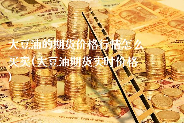 大豆油的期货价格行情怎么买卖(大豆油期货实时价格)_https://www.boyangwujin.com_期货直播间_第1张