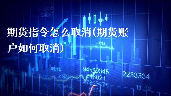 期货指令怎么取消(期货账户如何取消)_https://www.boyangwujin.com_期货直播间_第1张