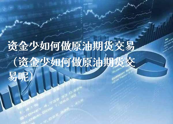 资金少如何做原油期货交易（资金少如何做原油期货交易呢）_https://www.boyangwujin.com_期货直播间_第1张