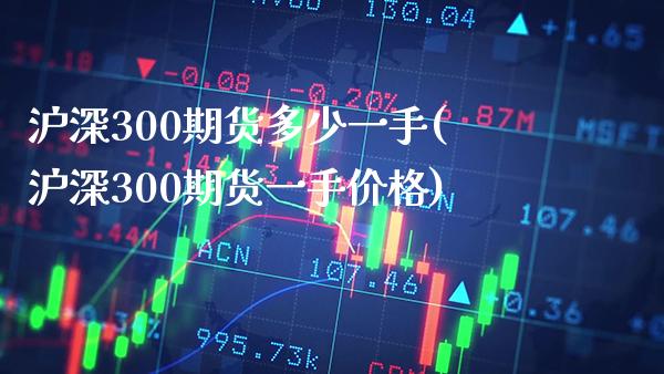 沪深300期货多少一手(沪深300期货一手价格)