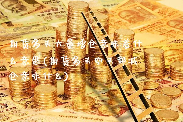 期货多头大量增仓意味着什么意思(期货多头空头都减仓意味什么)_https://www.boyangwujin.com_黄金期货_第1张