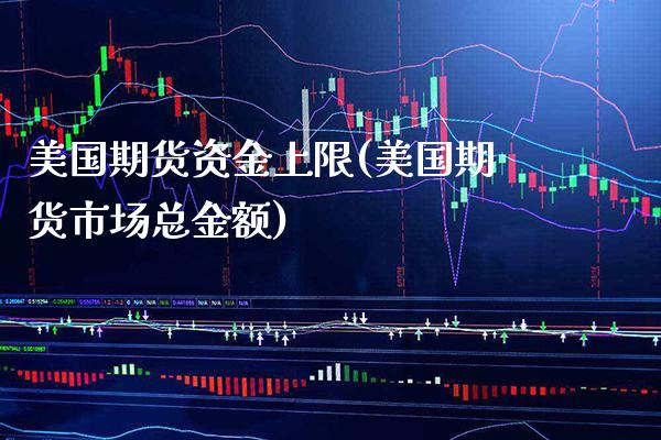 美国期货资金上限(美国期货市场总金额)_https://www.boyangwujin.com_期货开户_第1张