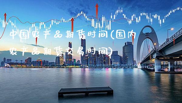中国农产品期货时间(国内农产品期货交易时间)_https://www.boyangwujin.com_期货直播间_第1张