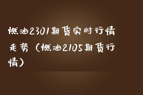燃油2301期货实时行情走势（燃油2105期货行情）_https://www.boyangwujin.com_道指期货_第1张