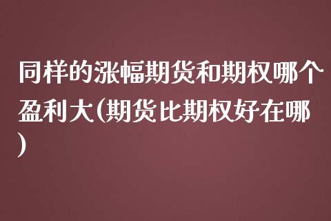 同样的涨幅期货和期权哪个盈利大(期货比期权好在哪)