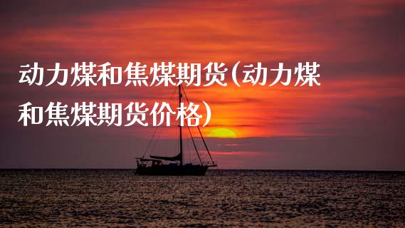 动力煤和焦煤期货(动力煤和焦煤期货价格)_https://www.boyangwujin.com_纳指期货_第1张