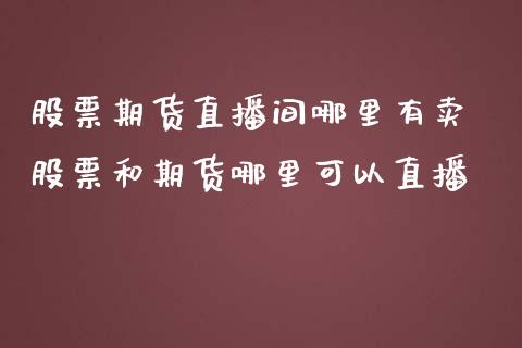 股票期货直播间哪里有卖 股票和期货哪里可以直播_https://www.boyangwujin.com_期货直播间_第1张