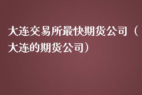 大连交易所最快期货公司（大连的期货公司）_https://www.boyangwujin.com_纳指期货_第1张