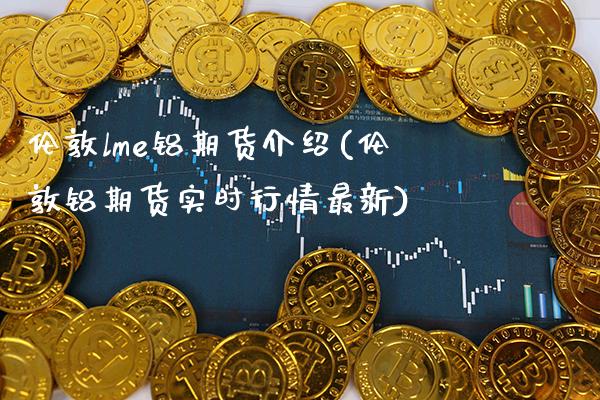 伦敦lme铝期货介绍(伦敦铝期货实时行情最新)_https://www.boyangwujin.com_白银期货_第1张