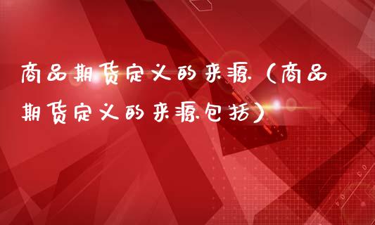 商品期货定义的来源（商品期货定义的来源包括）_https://www.boyangwujin.com_黄金期货_第1张