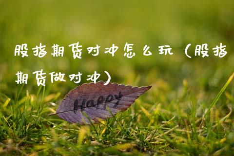 股指期货对冲怎么玩（股指期货做对冲）_https://www.boyangwujin.com_道指期货_第1张