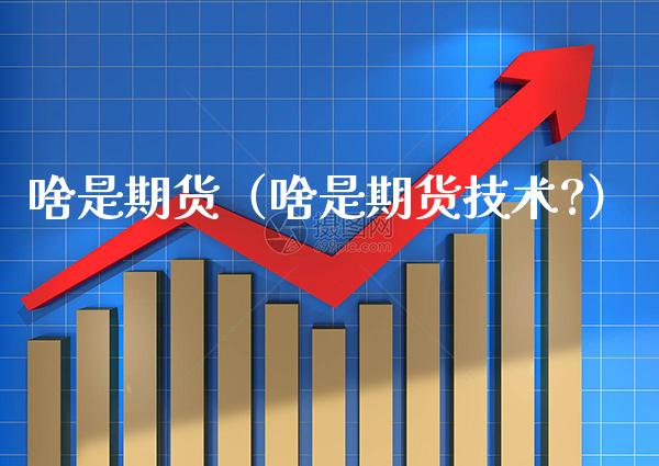 啥是期货（啥是期货技术?）_https://www.boyangwujin.com_黄金期货_第1张