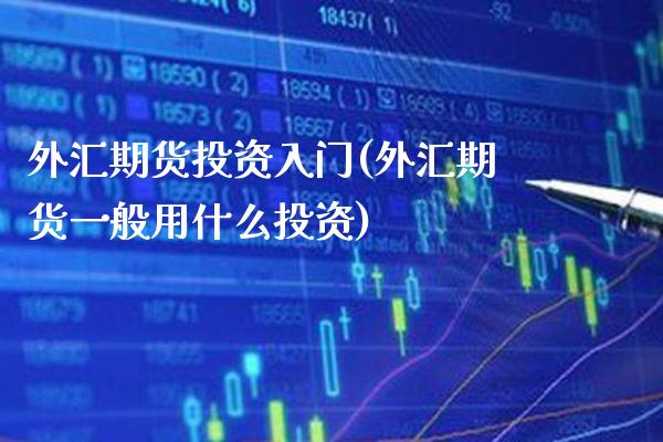 外汇期货投资入门(外汇期货一般用什么投资)_https://www.boyangwujin.com_黄金期货_第1张