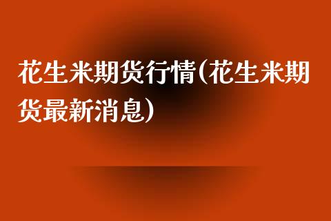 花生米期货行情(花生米期货最新消息)