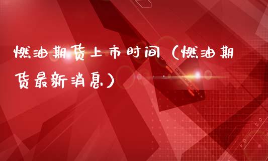 燃油期货上市时间（燃油期货最新消息）_https://www.boyangwujin.com_期货直播间_第1张