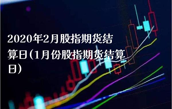 2020年2月股指期货结算日(1月份股指期货结算日)_https://www.boyangwujin.com_期货直播间_第1张