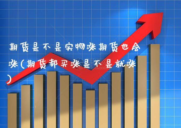 期货是不是实物涨期货也会涨(期货都买涨是不是就涨)_https://www.boyangwujin.com_恒指期货_第1张