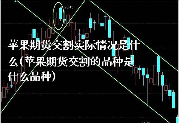 苹果期货交割实际情况是什么(苹果期货交割的品种是什么品种)_https://www.boyangwujin.com_期货直播间_第1张