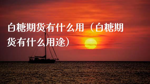 白糖期货有什么用（白糖期货有什么用途）_https://www.boyangwujin.com_期货直播间_第1张