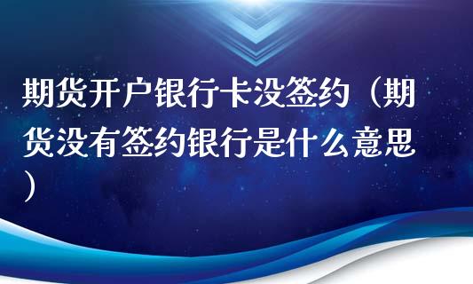 期货开户银行卡没签约（期货没有签约银行是什么意思）