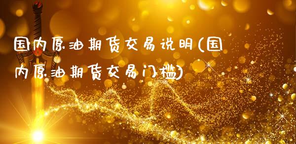 国内原油期货交易说明(国内原油期货交易门槛)_https://www.boyangwujin.com_白银期货_第1张