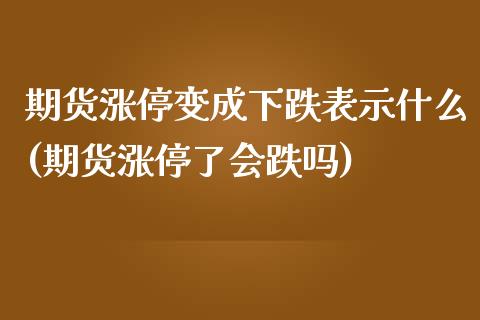 期货涨停变成下跌表示什么(期货涨停了会跌吗)_https://www.boyangwujin.com_原油期货_第1张