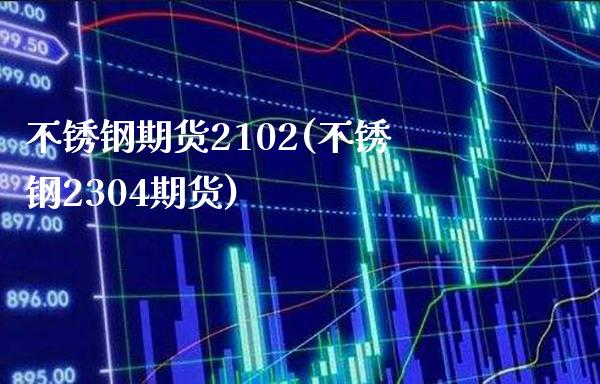 不锈钢期货2102(不锈钢2304期货)_https://www.boyangwujin.com_黄金期货_第1张
