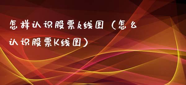 怎样认识股票k线图（怎么认识股票K线图）_https://www.boyangwujin.com_期货直播间_第1张