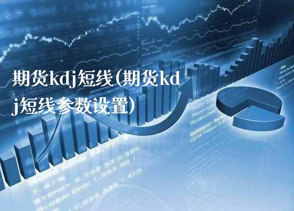 期货kdj短线(期货kdj短线参数设置)