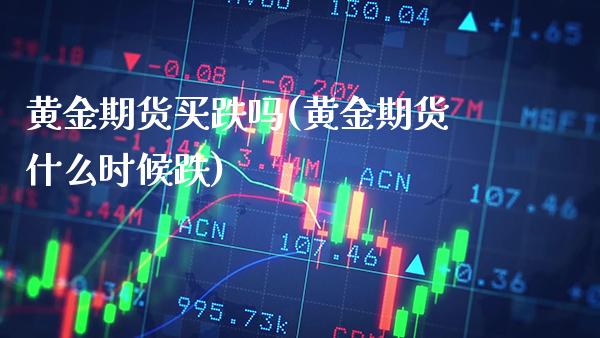 黄金期货买跌吗(黄金期货什么时候跌)_https://www.boyangwujin.com_期货直播间_第1张