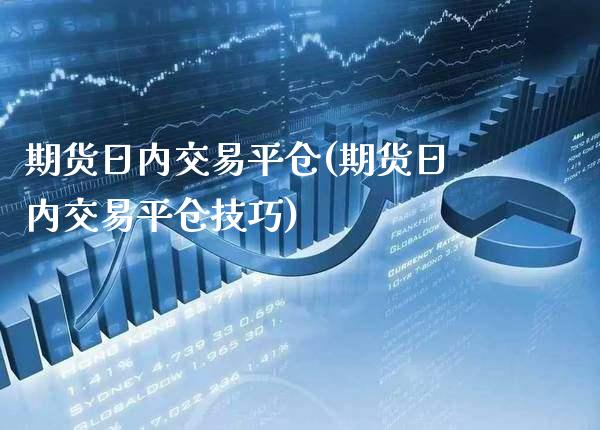 期货日内交易平仓(期货日内交易平仓技巧)