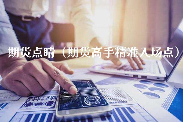 期货点睛（期货高手精准入场点）_https://www.boyangwujin.com_道指期货_第1张