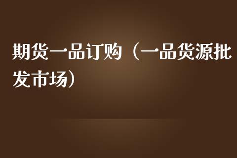 期货一品订购（一品货源批发市场）_https://www.boyangwujin.com_道指期货_第1张