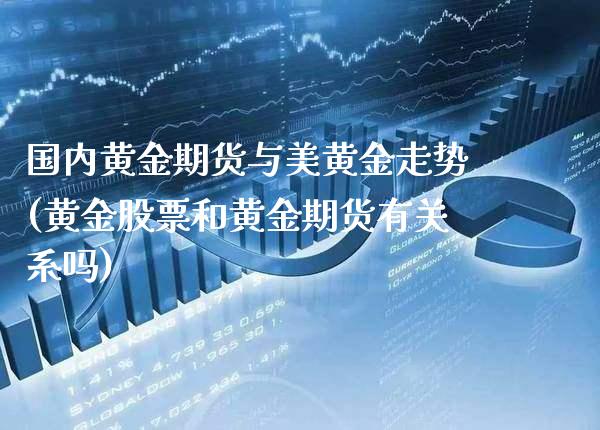 国内黄金期货与美黄金走势(黄金股票和黄金期货有关系吗)