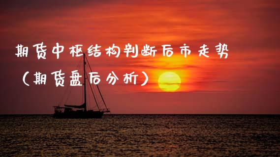 期货中枢结构判断后市走势（期货盘后分析）