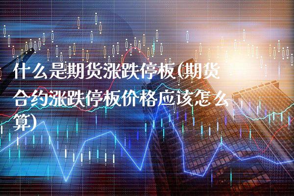 什么是期货涨跌停板(期货合约涨跌停板价格应该怎么算)_https://www.boyangwujin.com_期货直播间_第1张