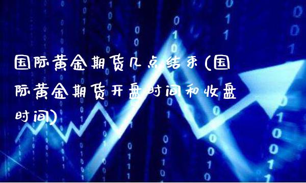国际黄金期货几点结束(国际黄金期货开盘时间和收盘时间)_https://www.boyangwujin.com_白银期货_第1张