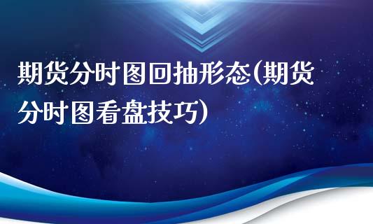 期货分时图回抽形态(期货分时图看盘技巧)_https://www.boyangwujin.com_黄金期货_第1张