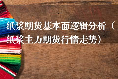 纸浆期货基本面逻辑分析（纸浆主力期货行情走势）_https://www.boyangwujin.com_黄金期货_第1张